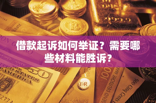 北京借款起诉如何举证？需要哪些材料能胜诉？