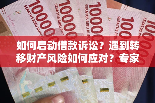 北京如何启动借款诉讼？遇到转移财产风险如何应对？专家解局支招