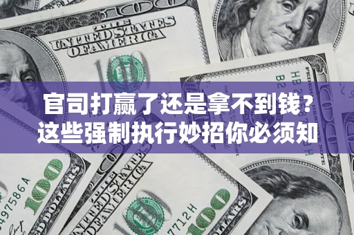 北京官司打赢了还是拿不到钱？这些强制执行妙招你必须知道