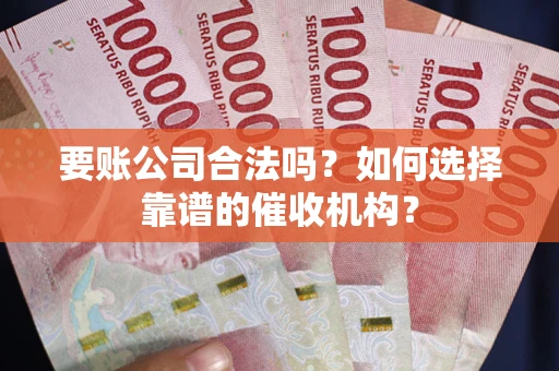 北京要账公司合法吗？如何选择靠谱的催收机构？