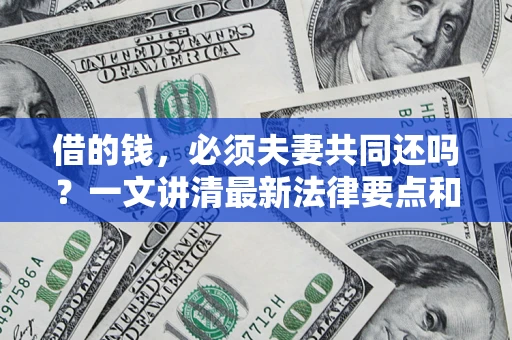北京借的钱，必须夫妻共同还吗？一文讲清最新法律要点和避坑指南