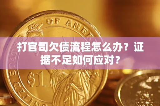 北京打官司欠债流程怎么办？证据不足如何应对？