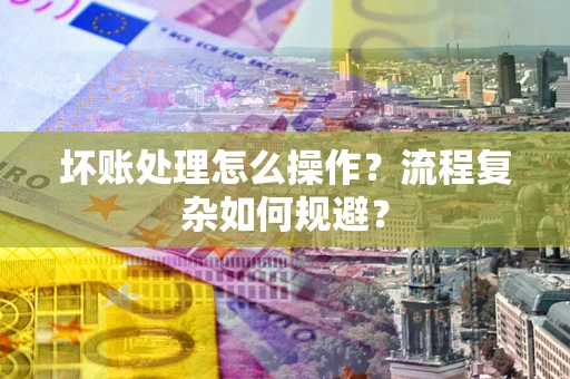 北京坏账处理怎么操作？流程复杂如何规避？
