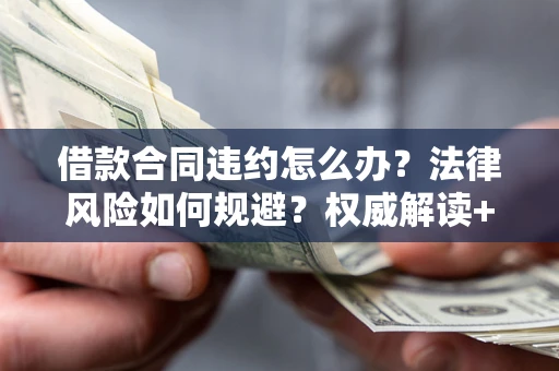 北京借款合同违约怎么办？法律风险如何规避？权威解读+实用指南