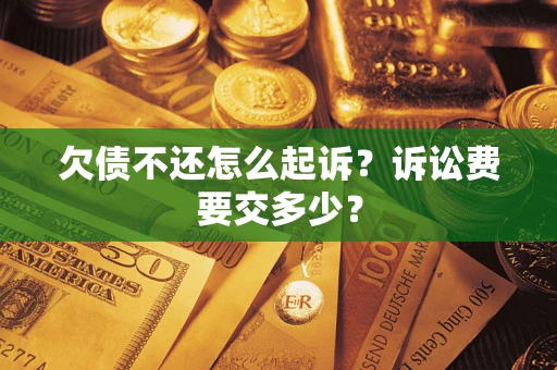北京欠债不还怎么起诉？诉讼费要交多少？