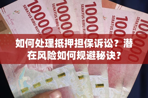 北京如何处理抵押担保诉讼？潜在风险如何规避秘诀？