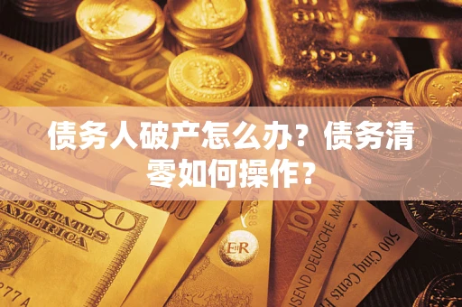 北京债务人破产怎么办？债务清零如何操作？