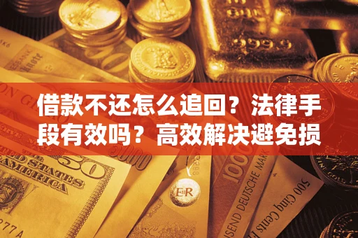 北京借款不还怎么追回？法律手段有效吗？高效解决避免损失