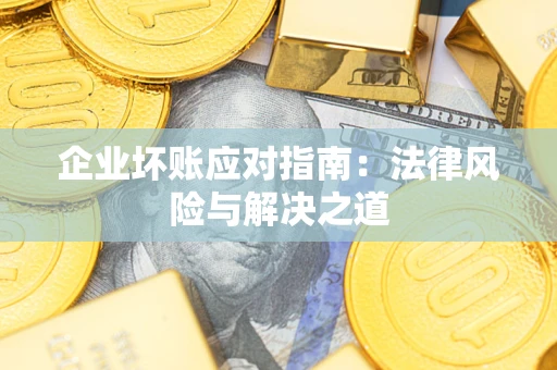 北京企业坏账应对指南：法律风险与解决之道