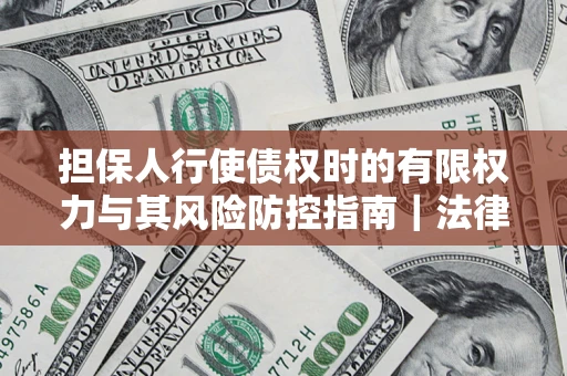 北京担保人行使债权时的有限权力与其风险防控指南｜法律实务解析