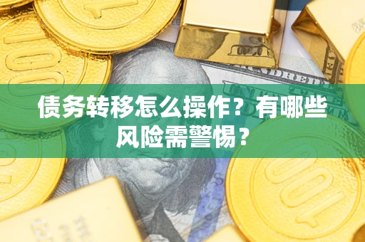 北京债务转移怎么操作？有哪些风险需警惕？