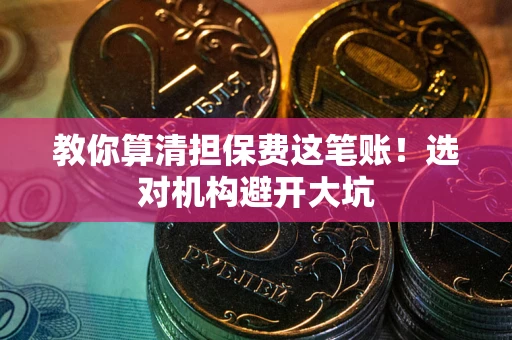 北京教你算清担保费这笔账！选对机构避开大坑
