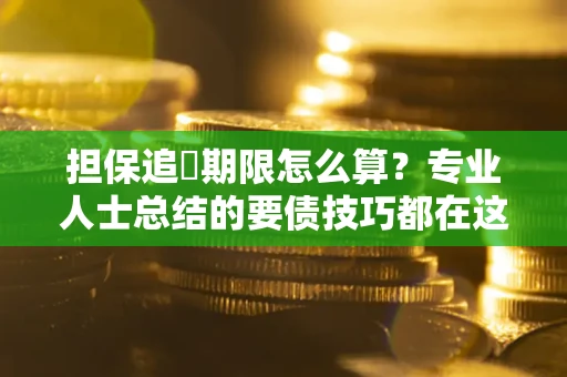北京担保追償期限怎么算？专业人士总结的要债技巧都在这里了
