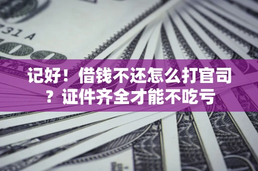 北京记好！借钱不还怎么打官司？证件齐全才能不吃亏