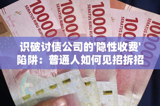 北京识破讨债公司的'隐性收费'陷阱：普通人如何见招拆招？