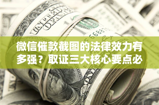 北京微信催款截图的法律效力有多强？取证三大核心要点必须知道！