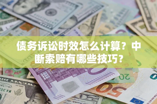 北京债务诉讼时效怎么计算？中断索赔有哪些技巧？