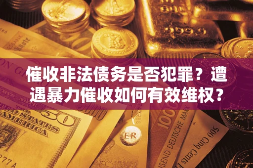 北京催收非法债务是否犯罪？遭遇暴力催收如何有效维权？