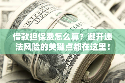 北京借款担保费怎么算？避开违法风险的关键点都在这里！