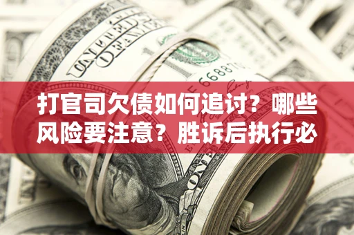 北京打官司欠债如何追讨？哪些风险要注意？胜诉后执行必看！