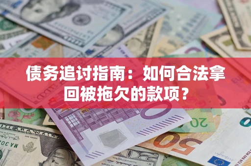 北京债务追讨指南：如何合法拿回被拖欠的款项？