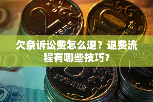 北京欠条诉讼费怎么退？退费流程有哪些技巧？