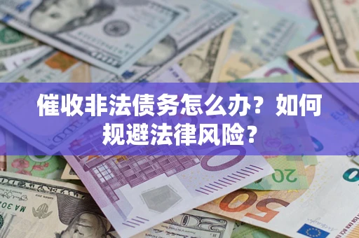 北京催收非法债务怎么办？如何规避法律风险？
