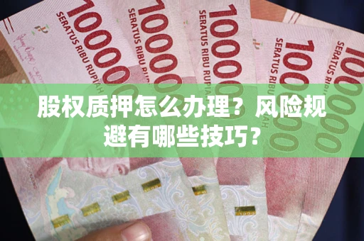 北京股权质押怎么办理？风险规避有哪些技巧？