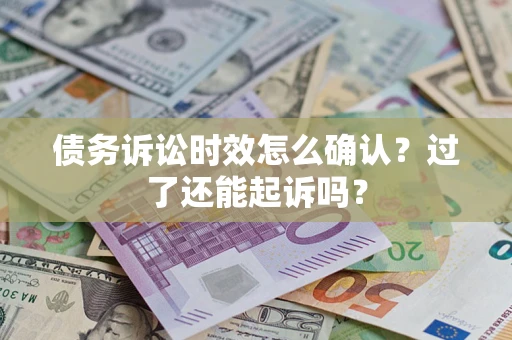 北京债务诉讼时效怎么确认？过了还能起诉吗？