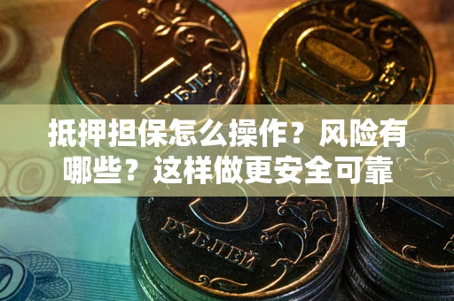 北京抵押担保怎么操作？风险有哪些？这样做更安全可靠