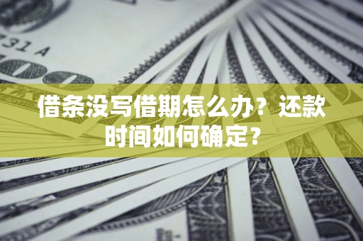 北京借条没写借期怎么办？还款时间如何确定？