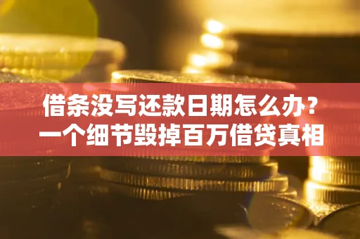 北京借条没写还款日期怎么办？一个细节毁掉百万借贷真相
