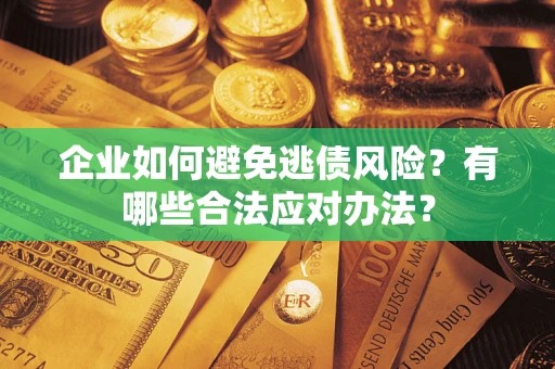 北京企业如何避免逃债风险？有哪些合法应对办法？