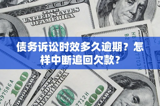 北京债务诉讼时效多久逾期？怎样中断追回欠款？