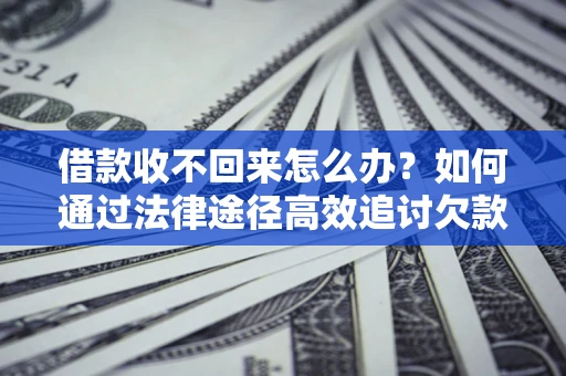 北京借款收不回来怎么办？如何通过法律途径高效追讨欠款？