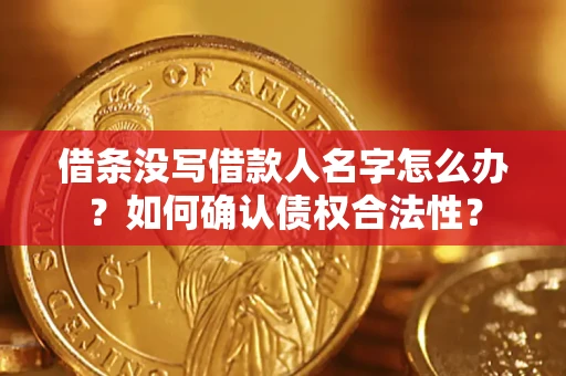 北京借条没写借款人名字怎么办？如何确认债权合法性？