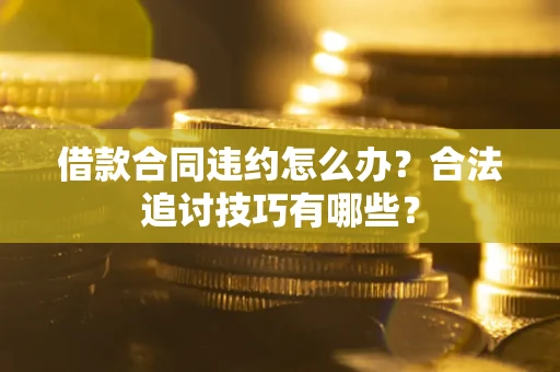 北京借款合同违约怎么办？合法追讨技巧有哪些？