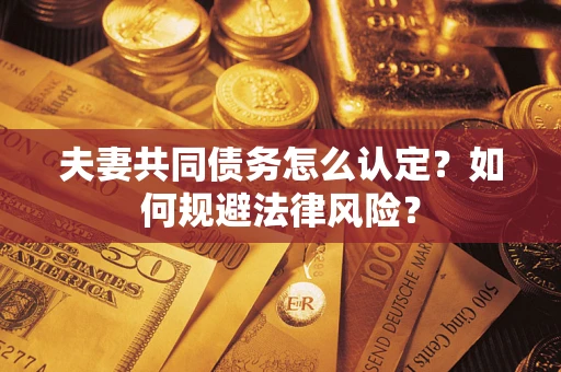 北京夫妻共同债务怎么认定？如何规避法律风险？