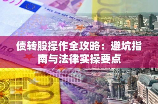 北京债转股操作全攻略：避坑指南与法律实操要点