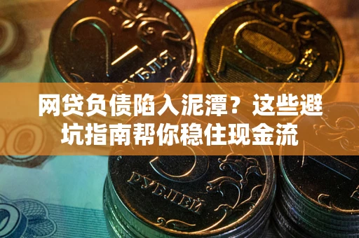 北京网贷负债陷入泥潭？这些避坑指南帮你稳住现金流