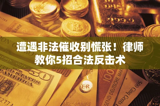 北京遭遇非法催收别慌张！律师教你5招合法反击术