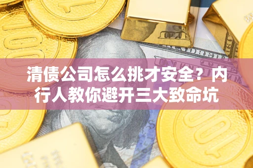 北京清债公司怎么挑才安全？内行人教你避开三大致命坑