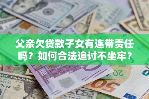 北京父亲欠贷款子女有连带责任吗？如何合法追讨不坐牢？
