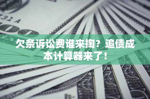 北京欠条诉讼费谁来掏？追债成本计算器来了！