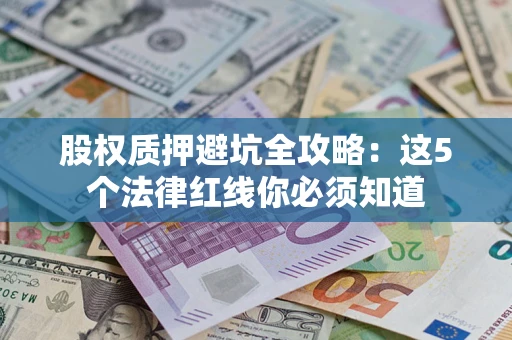 北京股权质押避坑全攻略：这5个法律红线你必须知道