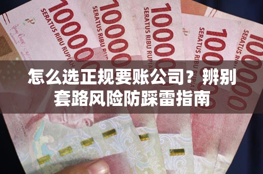北京怎么选正规要账公司？辨别套路风险防踩雷指南