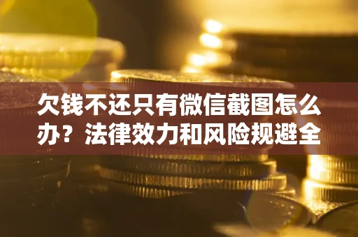北京欠钱不还只有微信截图怎么办？法律效力和风险规避全解析