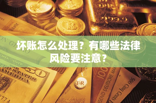 北京坏账怎么处理？有哪些法律风险要注意？