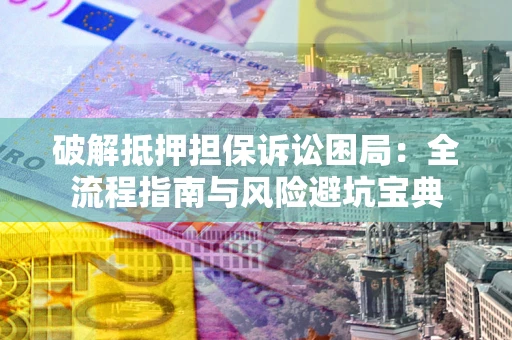北京破解抵押担保诉讼困局：全流程指南与风险避坑宝典