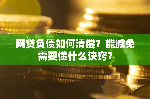 北京网贷负债如何清偿？能减免需要懂什么诀窍？